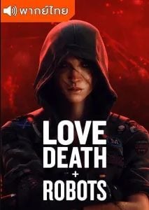 Love Death & Robots Season1 กลไก หัวใจ ดับสูญ ภาค1 ตอนที่ 1-18 พากย์ไทย